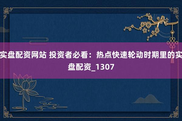 实盘配资网站 投资者必看：热点快速轮动时期里的实盘配资_1307
