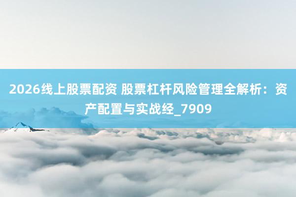2026线上股票配资 股票杠杆风险管理全解析：资产配置与实战经_7909