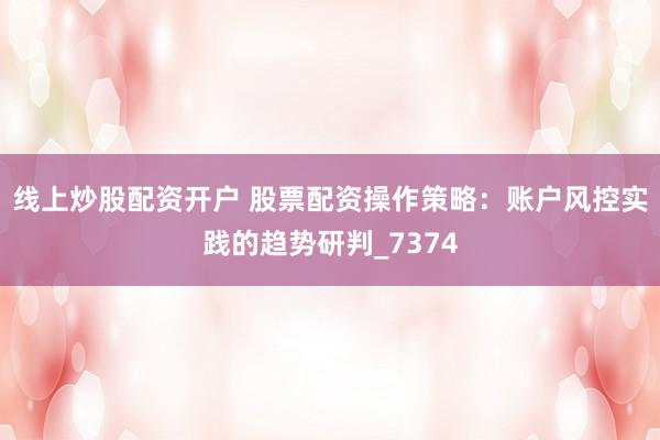 线上炒股配资开户 股票配资操作策略:账户风控实践的趋势研判_7374