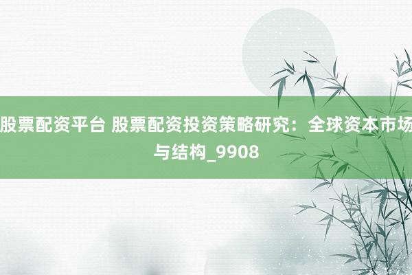 股票配资平台 股票配资投资策略研究：全球资本市场与结构_9908