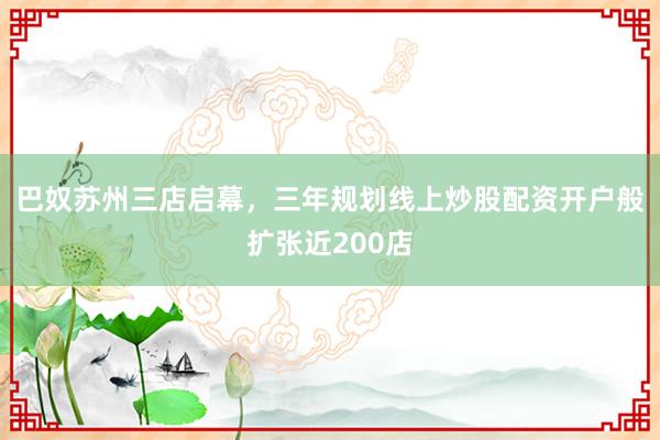 巴奴苏州三店启幕，三年规划线上炒股配资开户般扩张近200店