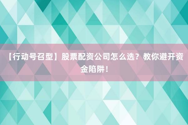 【行动号召型】股票配资公司怎么选？教你避开资金陷阱！