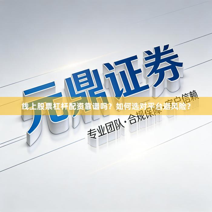 线上股票杠杆配资靠谱吗？如何选对平台避风险？