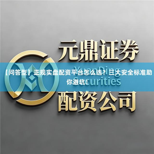 【问答型】正规实盘配资平台怎么选?三大安全标准助你避坑!