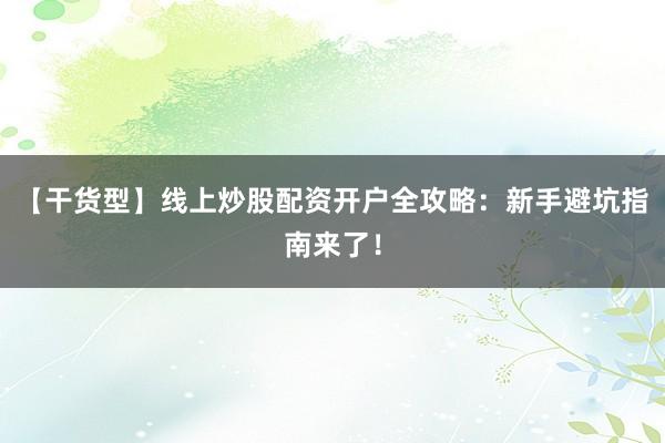 【干货型】线上炒股配资开户全攻略：新手避坑指南来了！