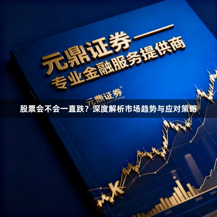 股票会不会一直跌？深度解析市场趋势与应对策略