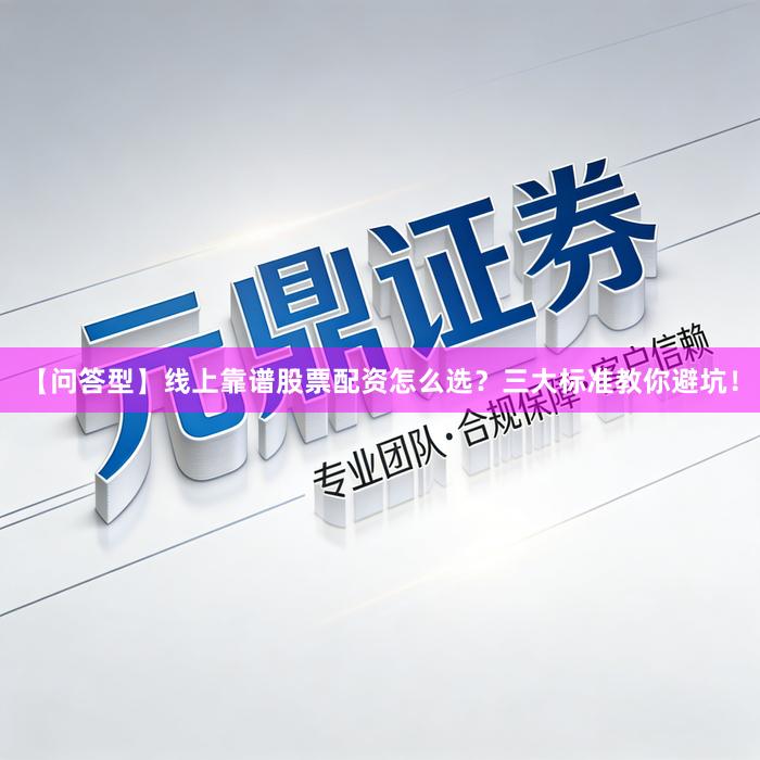 【问答型】线上靠谱股票配资怎么选？三大标准教你避坑！