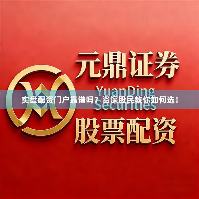 实盘配资门户靠谱吗？资深股民教你如何选！