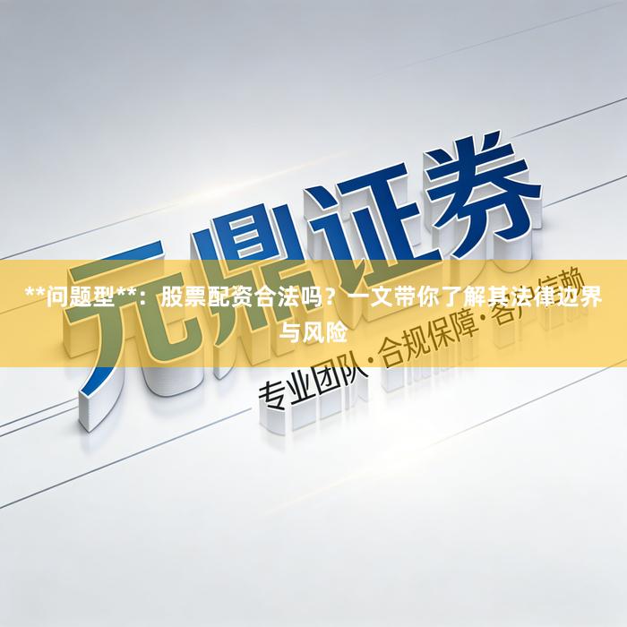 **问题型**：股票配资合法吗？一文带你了解其法律边界与风险
