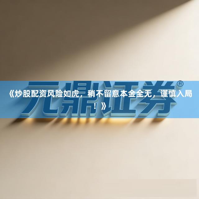 《炒股配资风险如虎，稍不留意本金全无，谨慎入局！》
