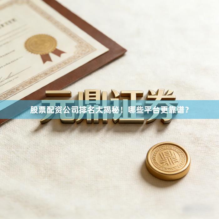 股票配资公司排名大揭秘!哪些平台更靠谱?
