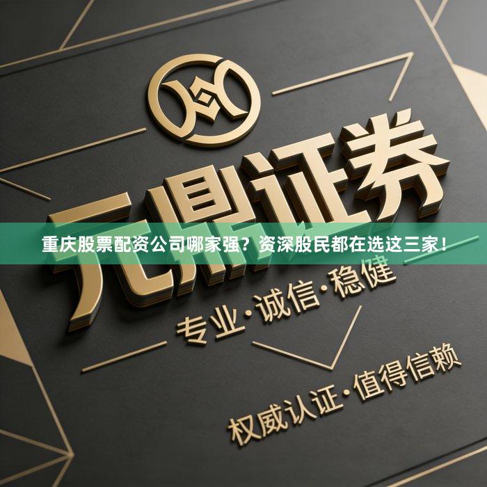 重庆股票配资公司哪家强?资深股民都在选这三家!