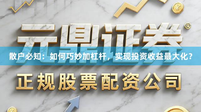 散户必知：如何巧妙加杠杆，实现投资收益最大化？