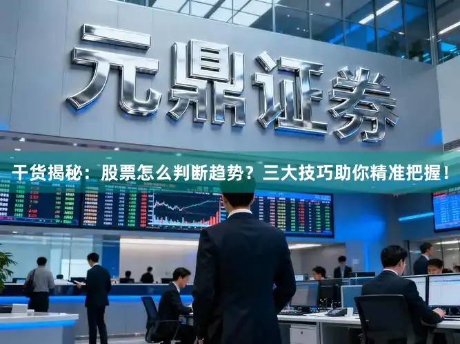 干货揭秘：股票怎么判断趋势？三大技巧助你精准把握！