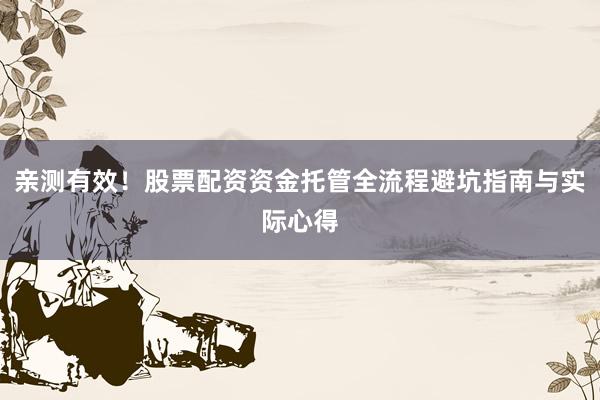 亲测有效！股票配资资金托管全流程避坑指南与实际心得