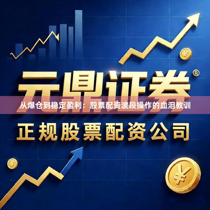 从爆仓到稳定盈利：股票配资波段操作的血泪教训