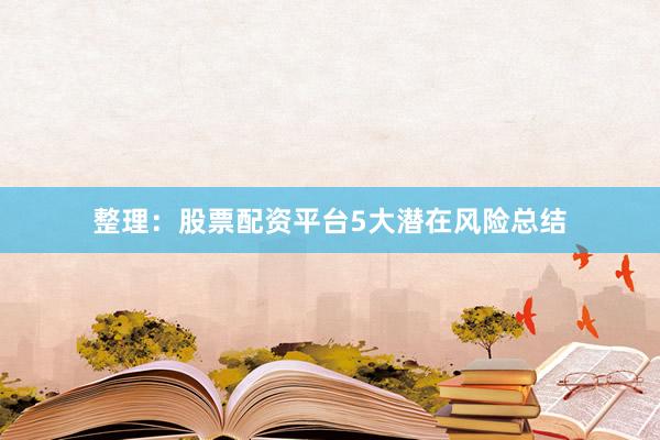 整理：股票配资平台5大潜在风险总结
