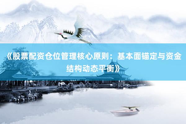 《股票配资仓位管理核心原则：基本面锚定与资金结构动态平衡》