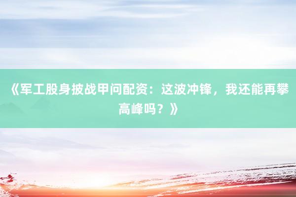 《军工股身披战甲问配资：这波冲锋，我还能再攀高峰吗？》