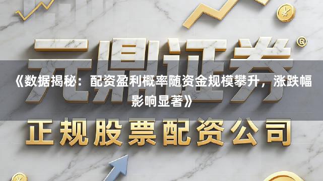 《数据揭秘：配资盈利概率随资金规模攀升，涨跌幅影响显著》