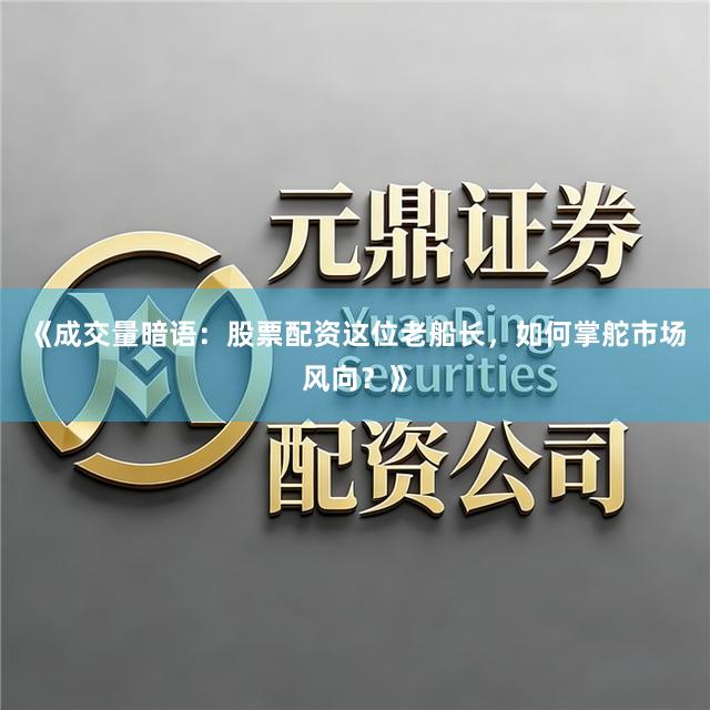 《成交量暗语：股票配资这位老船长，如何掌舵市场风向？》