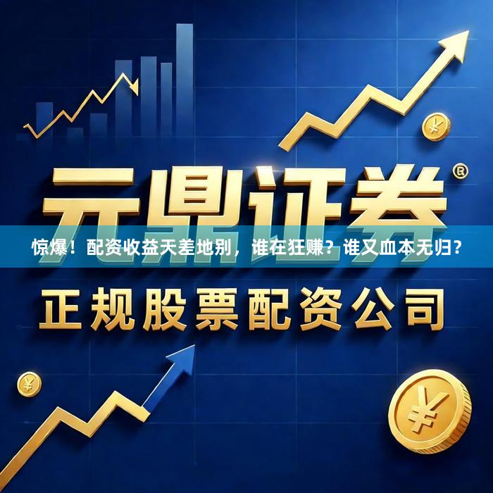 惊爆！配资收益天差地别，谁在狂赚？谁又血本无归？