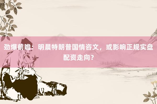 劲爆前瞻：明晨特朗普国情咨文，或影响正规实盘配资走向？