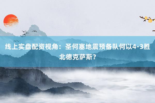 线上实盘配资视角：圣何塞地震预备队何以4-3胜北德克萨斯？