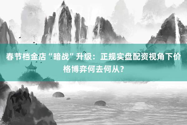 春节档金店“暗战”升级：正规实盘配资视角下价格博弈何去何从？