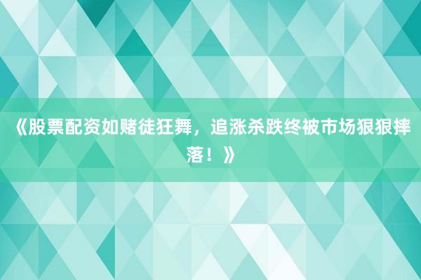《股票配资如赌徒狂舞，追涨杀跌终被市场狠狠摔落！》