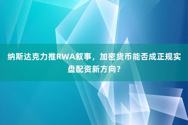 纳斯达克力推RWA叙事，加密货币能否成正规实盘配资新方向？