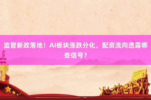 监管新政落地！AI板块涨跌分化，配资流向透露哪些信号？