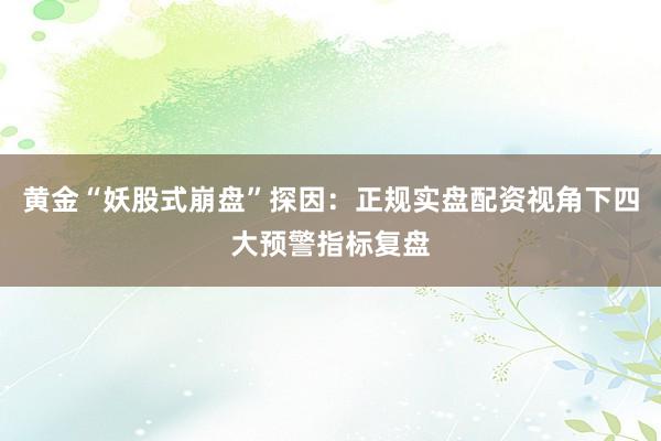 黄金“妖股式崩盘”探因：正规实盘配资视角下四大预警指标复盘