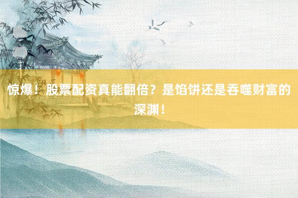 惊爆！股票配资真能翻倍？是馅饼还是吞噬财富的深渊！