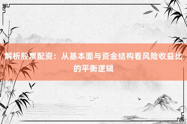 解析股票配资：从基本面与资金结构看风险收益比的平衡逻辑