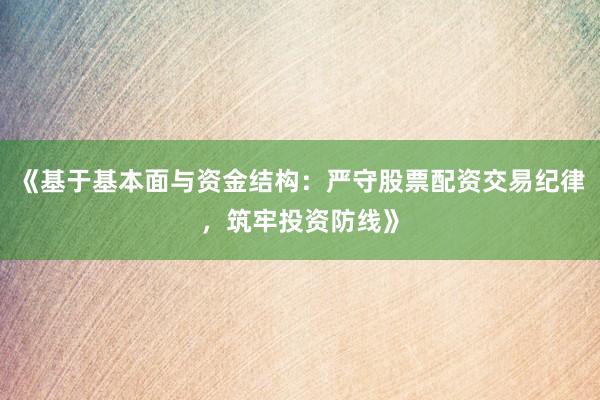 《基于基本面与资金结构:严守股票配资交易纪律,筑牢投资防线》