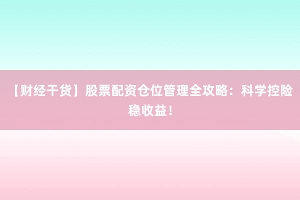 【财经干货】股票配资仓位管理全攻略：科学控险稳收益！