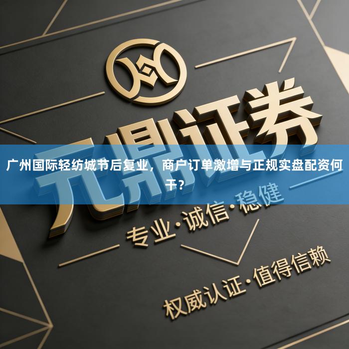 广州国际轻纺城节后复业，商户订单激增与正规实盘配资何干？