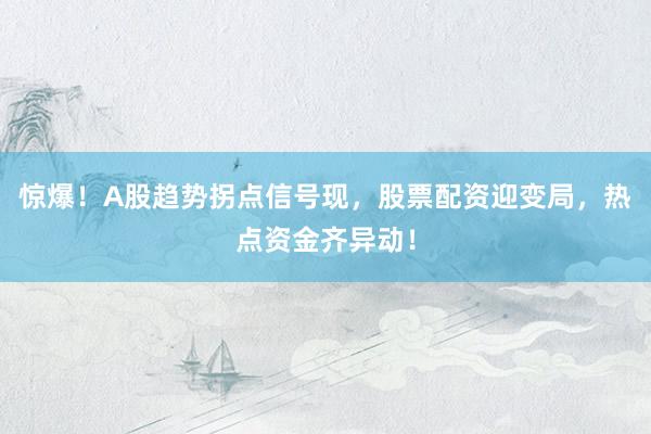 惊爆！A股趋势拐点信号现，股票配资迎变局，热点资金齐异动！