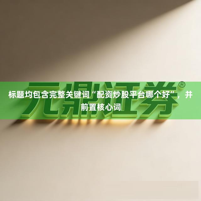 标题均包含完整关键词“配资炒股平台哪个好”，并前置核心词