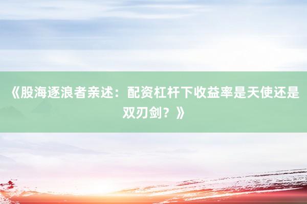 《股海逐浪者亲述：配资杠杆下收益率是天使还是双刃剑？》