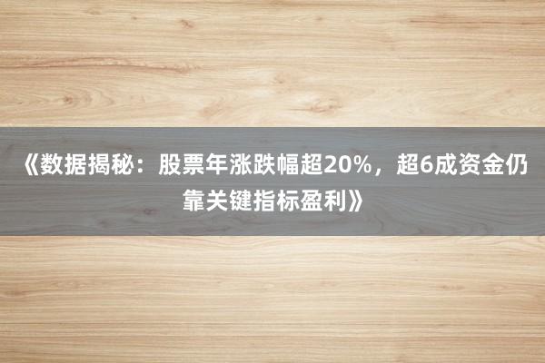 《数据揭秘：股票年涨跌幅超20%，超6成资金仍靠关键指标盈利》