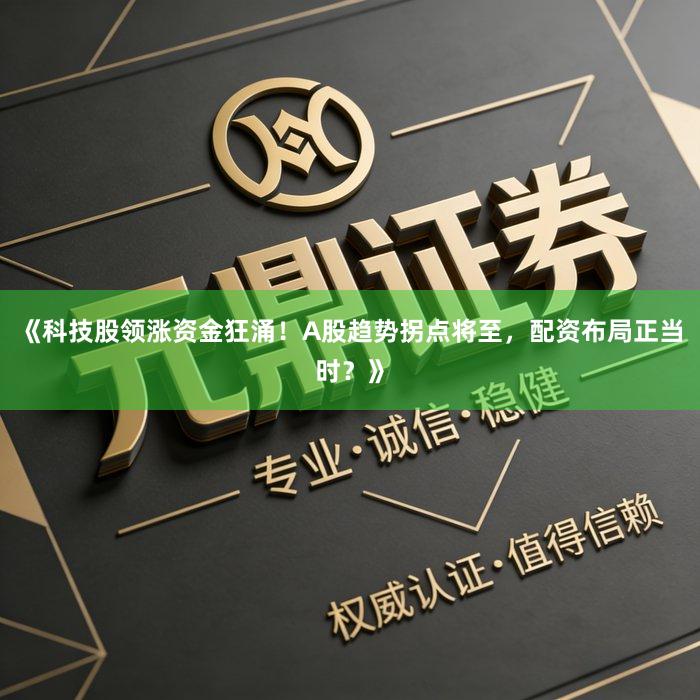 《科技股领涨资金狂涌！A股趋势拐点将至，配资布局正当时？》