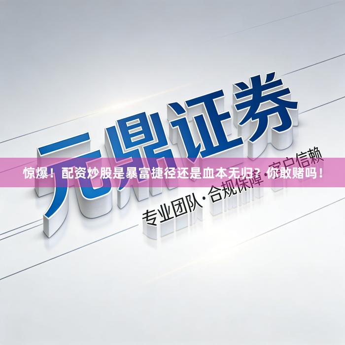 惊爆！配资炒股是暴富捷径还是血本无归？你敢赌吗！