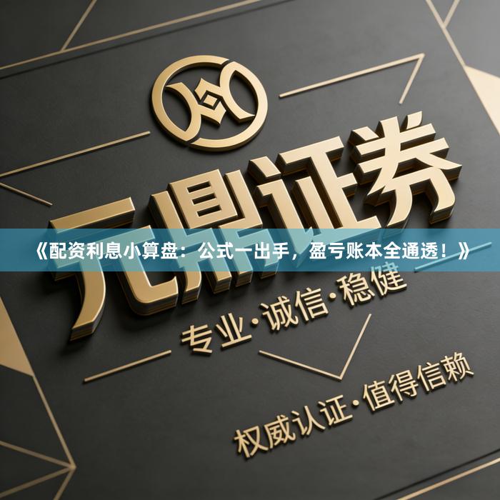 《配资利息小算盘：公式一出手，盈亏账本全通透！》