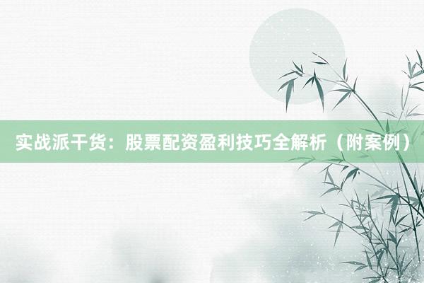 实战派干货：股票配资盈利技巧全解析（附案例）