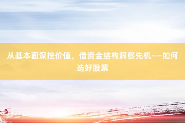 从基本面深挖价值，借资金结构洞察先机——如何选好股票