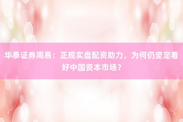 华泰证券周易：正规实盘配资助力，为何仍坚定看好中国资本市场？