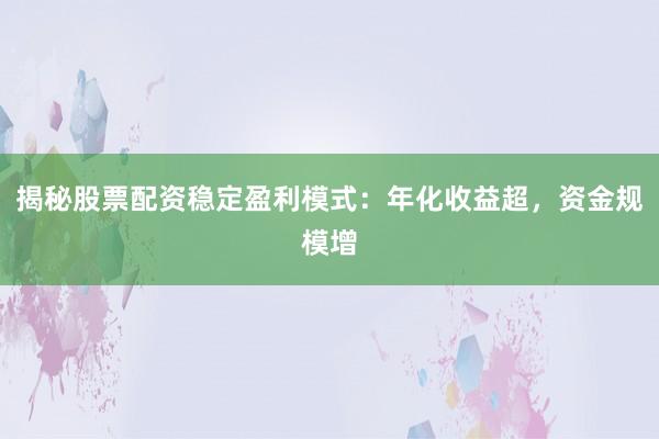 揭秘股票配资稳定盈利模式:年化收益超,资金规模增
