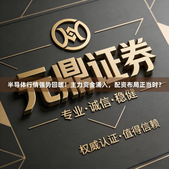 半导体行情强势回暖！主力资金涌入，配资布局正当时？